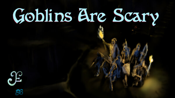 Goblins Are Scary